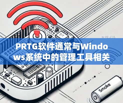 PRTG软件通常与Windows系统中的管理工具相关，如任务管理器或系统管理器。以下是一些步骤，帮助您下载并运行PRTG