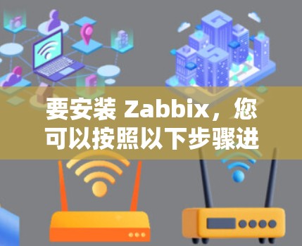 要安装 Zabbix，您可以按照以下步骤进行