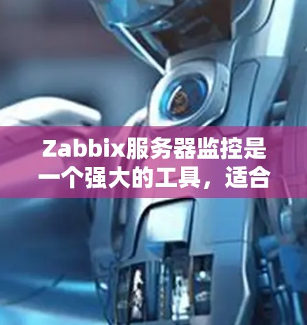 Zabbix服务器监控是一个强大的工具,适合用于监控服务器、管理应用和解决问题。以下是对Zabbix服务器监控的详细指南