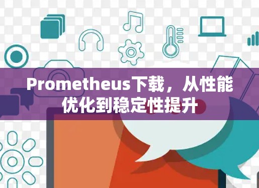 Prometheus下载,从性能优化到稳定性提升 Prometheus下载,从性能优化到稳定性提升