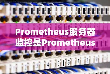 Prometheus服务器监控是Prometheus云提供的强大的监控工具,主要用于监控服务器性能、日志、网络连接等关键指标。以下是关于Prometheus服务器监控的详细指南