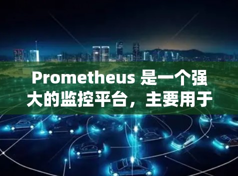 Prometheus 是一个强大的监控平台,主要用于监控系统服务、事件和日志。以下是对Prometheus的详细分析和使用指南