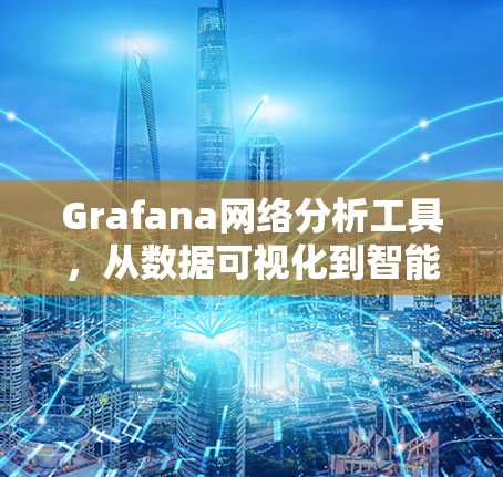 Grafana网络分析工具，从数据可视化到智能化监控