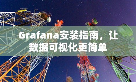 Grafana安装指南,让数据可视化更简单