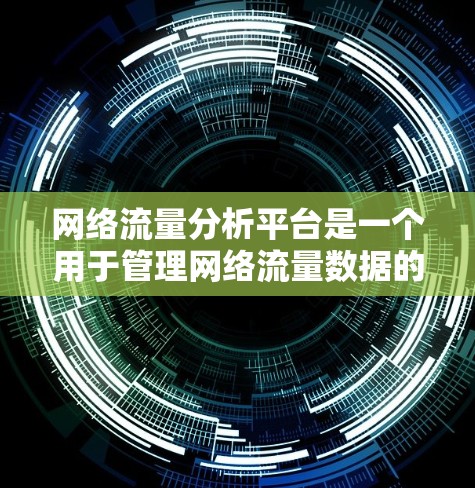 网络流量分析平台是一个用于管理网络流量数据的工具,旨在分析和预测网络流量以优化网络性能。以下是该平台的主要功能和特点