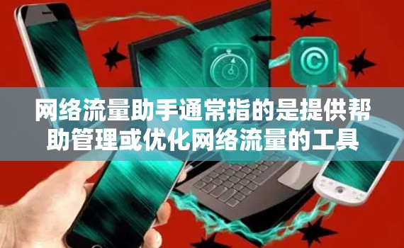 网络流量助手通常指的是提供帮助管理或优化网络流量的工具或服务。这些工具可能包括流量监控、流量分析、流量优化的软件,或者用于管理网络流量的平台。以下是一些可能涉及网络流量助手的领域和内容