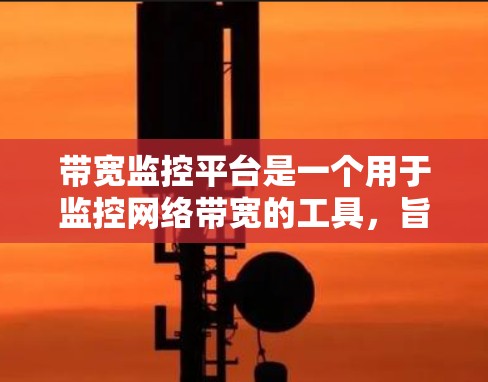 带宽监控平台是一个用于监控网络带宽的工具,旨在帮助用户实时查看网络数据传输情况,识别异常并提醒用户采取行动。以下是对该平台的详细总结