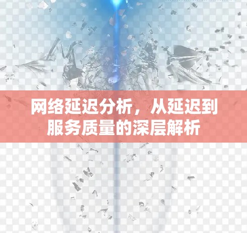 网络延迟分析，从延迟到服务质量的深层解析