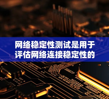 网络稳定性测试是用于评估网络连接稳定性的工具和服务,常见的方法包括使用NAT端口流量分析和网络访问响应时间检测。以下是一些常用的方法和工具