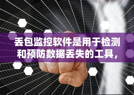丢包监控软件是用于检测和预防数据丢失的工具,帮助用户实时监控网络和存储设备,确保数据安全。以下是关于丢包监控软件的详细分析和使用指南