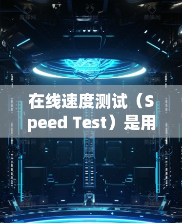 在线速度测试(Speed Test)是用于评估网络连接速度和稳定性的一种测试方法。它通常通过模拟网络连接来测量数据传输的速度和延迟。以下是一个详细的在线速度测试概述