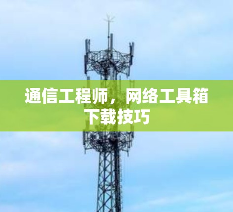 通信工程师,网络工具箱下载技巧