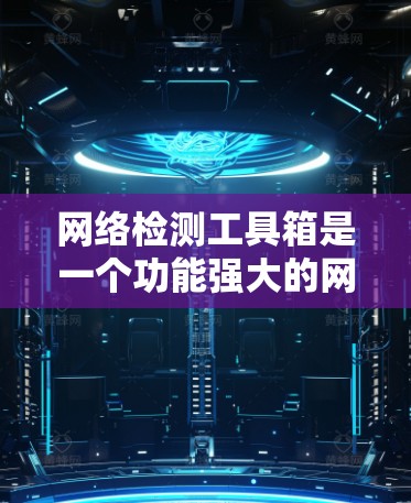 网络检测工具箱是一个功能强大的网络监控和安全工具,旨在帮助用户识别和响应网络异常,提升网络稳定性。以下是对该工具箱的总结和建议