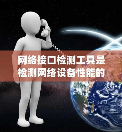 网络接口检测工具是检测网络设备性能的重要工具,广泛应用于路由器、交换机等设备的性能测试。以下是详细的步骤 guide,帮助您更好地理解和使用这些工具