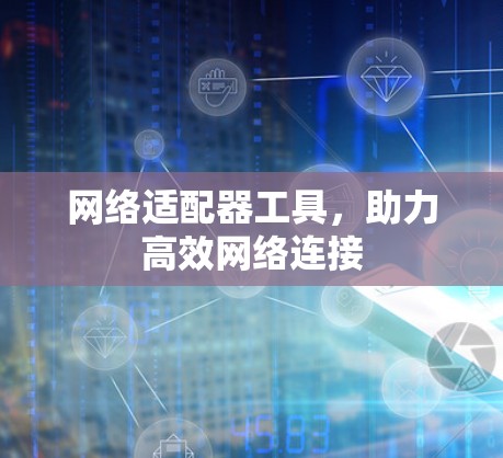 网络适配器工具,助力高效网络连接