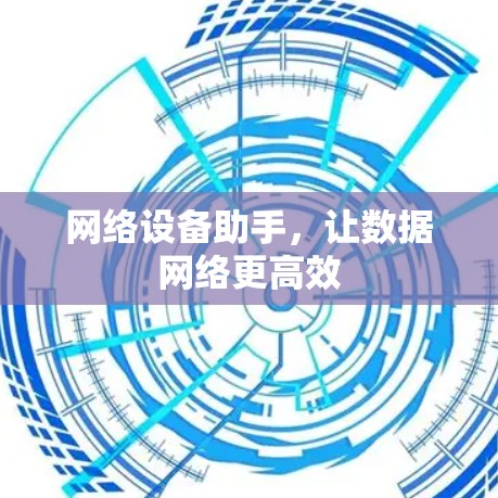 网络设备助手,让数据网络更高效
