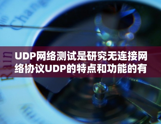 UDP网络测试是研究无连接网络协议UDP的特点和功能的有效方法。以下是对UDP网络测试的详细分析和总结
