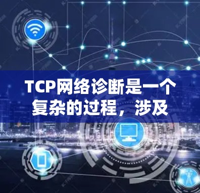 TCP网络诊断是一个复杂的过程,涉及端口扫描、流量分析、索引分析和性能测试等步骤,以确保网络连接的可靠性和抗阻性。以下是对TCP网络诊断的详细总结
