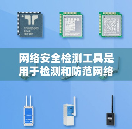 网络安全检测工具是用于检测和防范网络攻击、恶意软件和网络犯罪等网络安全问题的软件。以下是一些常见的网络安全检测工具及其特点