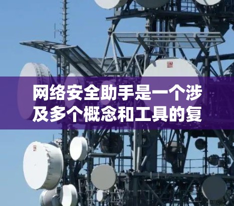 网络安全助手是一个涉及多个概念和工具的复杂系统,主要分为以下几个方面