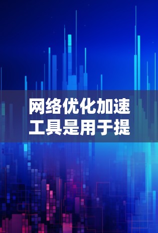 网络优化加速工具是用于提升网络性能、优化网络架构和提高连接效率的工具。以下是对这些工具的详细介绍