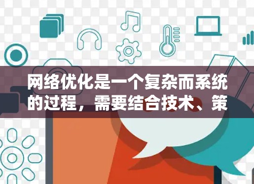 网络优化是一个复杂而系统的过程,需要结合技术、策略和用户体验。以下是一些网络优化教程的常见内容,可以根据你的需求选择或扩展