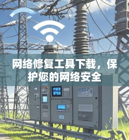 网络修复工具下载,保护您的网络安全