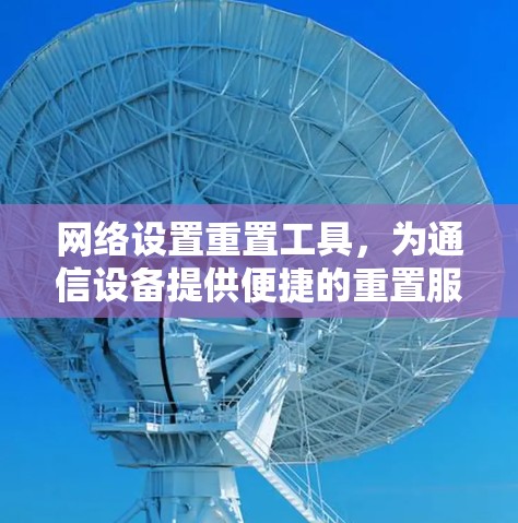 网络设置重置工具,为通信设备提供便捷的重置服务