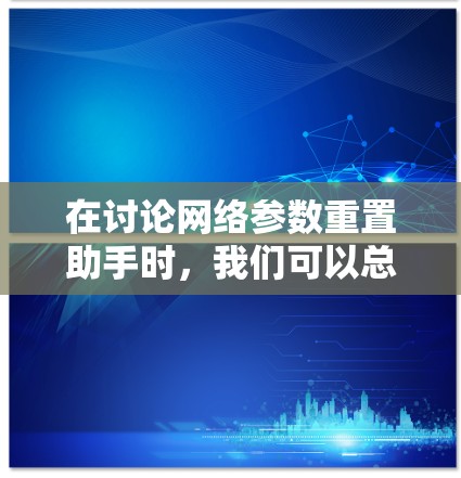 在讨论网络参数重置助手时,我们可以总结出以下几点
