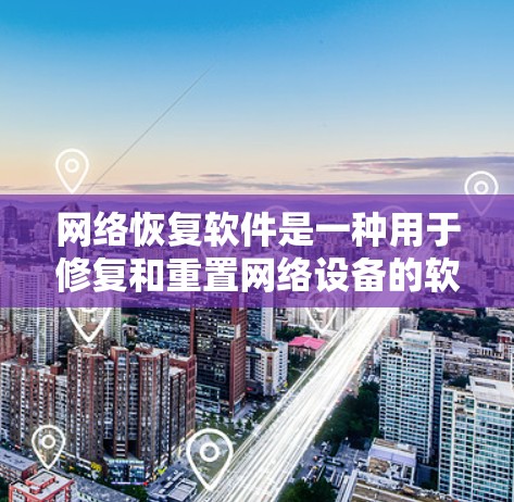 网络恢复软件是一种用于修复和重置网络设备的软件,涵盖多个类型以满足不同需求。以下是对其功能的详细总结