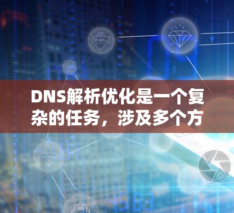 DNS解析优化是一个复杂的任务,涉及多个方面,包括服务器性能优化、网络架构优化、算法优化、缓存机制优化以及处理各种可能出现的解析问题。以下是一个优化DNS解析的步骤指南