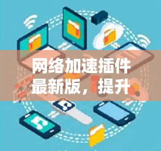 网络加速插件最新版,提升网络性能,告别延迟困扰