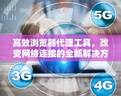 高效浏览器代理工具,改变网络连接的全新解决方案