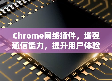 Chrome网络插件,增强通信能力,提升用户体验