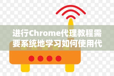 进行Chrome代理教程需要系统地学习如何使用代理来模拟真实访问环境。以下是一个详细的指南,涵盖从注册到恢复代理的各个方面