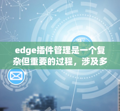 edge插件管理是一个复杂但重要的过程,涉及多个技术领域和工具的结合。以下是详细的步骤和信息