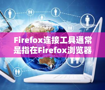 Firefox连接工具通常是指在Firefox浏览器中使用的连接工具,用于连接到网络上的服务器或服务。这些工具可以帮助用户确保网络连接是安全的、合法的,并且符合相关法律法规