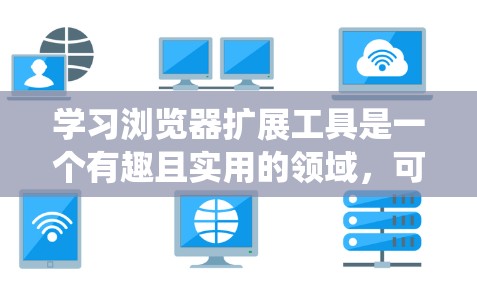学习浏览器扩展工具是一个有趣且实用的领域，可以帮助你优化用户体验并扩展浏览器的功能。以下是一个系统化的学习指南，帮助你逐步掌握这些工具