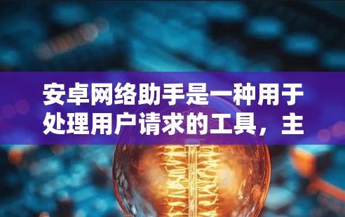 安卓网络助手是一种用于处理用户请求的工具，主要针对面向移动应用使用。它能够接收用户输入的请求，处理并返回响应，提升用户体验。以下是关于安卓网络助手的详细总结