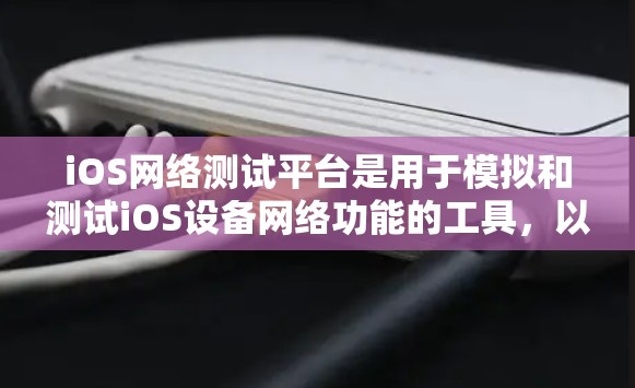 iOS网络测试平台是用于模拟和测试iOS设备网络功能的工具,以下是一些主要的iOS网络测试平台及其特点 iOS网络测试平台是用于模拟和测试iOS设备网络功能的工具,以下是一些主要的iOS网络测试平台及其特点