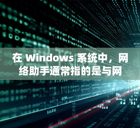 在 Windows 系统中,网络助手通常指的是与网络设备相关的工具或功能,用于管理、监控和优化网络环境。以下是一些常见的 Windows 网络助手及其功能