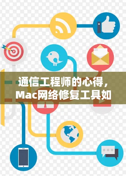 通信工程师的心得,Mac网络修复工具如何提升网络性能