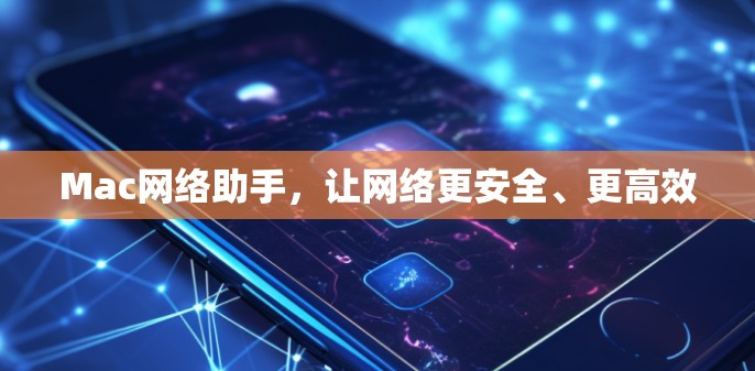 Mac网络助手,让网络更安全、更高效