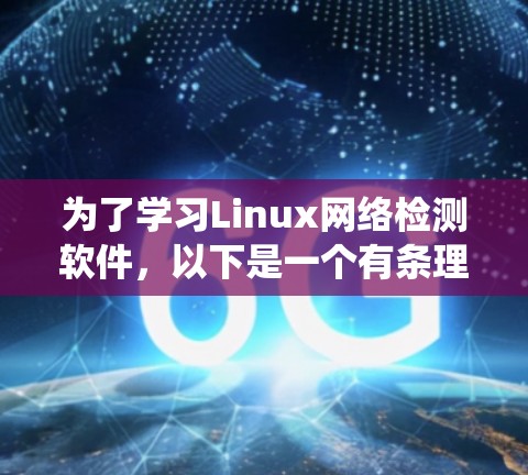 为了学习Linux网络检测软件,以下是一个有条理的指南,帮助你系统地掌握这些工具