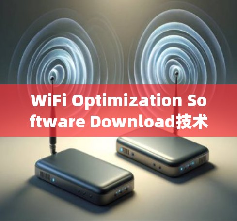 WiFi Optimization Software Download技术解析与优化策略
