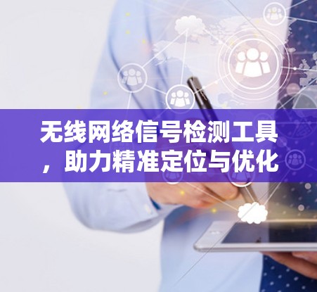 无线网络信号检测工具,助力精准定位与优化