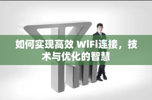 如何实现高效 WiFi连接，技术与优化的智慧