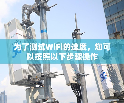 为了测试WiFi的速度，您可以按照以下步骤操作