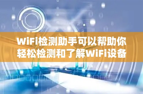 WiFi检测助手可以帮助你轻松检测和了解WiFi设备的连接情况。以下是一个简单的WiFi检测助手的步骤