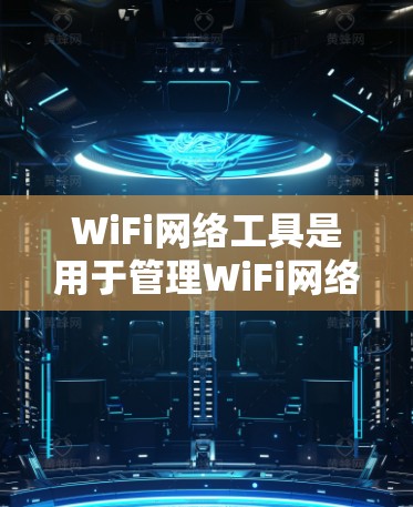 WiFi网络工具是用于管理WiFi网络设备、管理网络设置和管理工具包的工具。以下是一些常见的WiFi网络工具及其功能